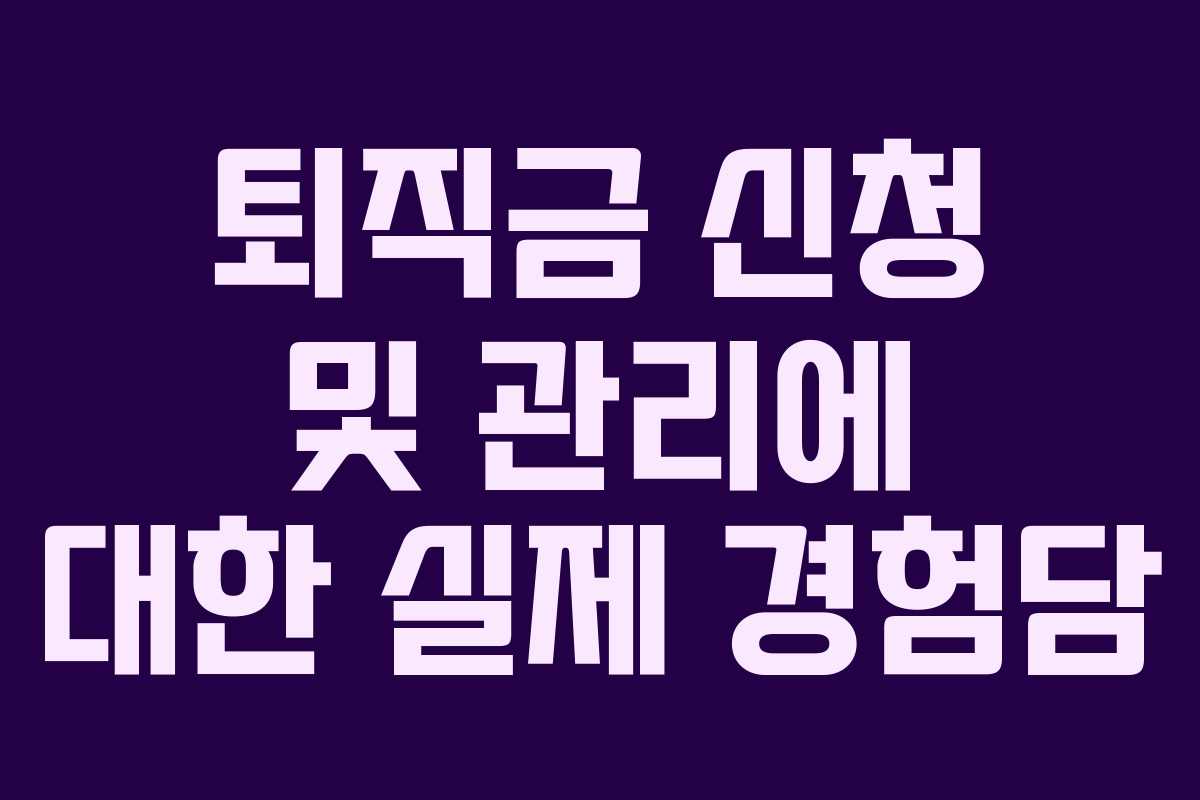 퇴직금 신청 및 관리에 대한 실제 경험담