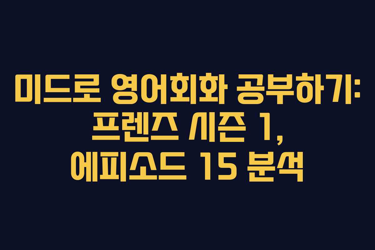 미드로 영어회화 공부하기: 프렌즈 시즌 1, 에피소드 15 분석