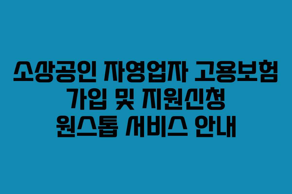 소상공인 자영업자 고용보험 가입 및 지원신청 원스톱 서비스 안내
