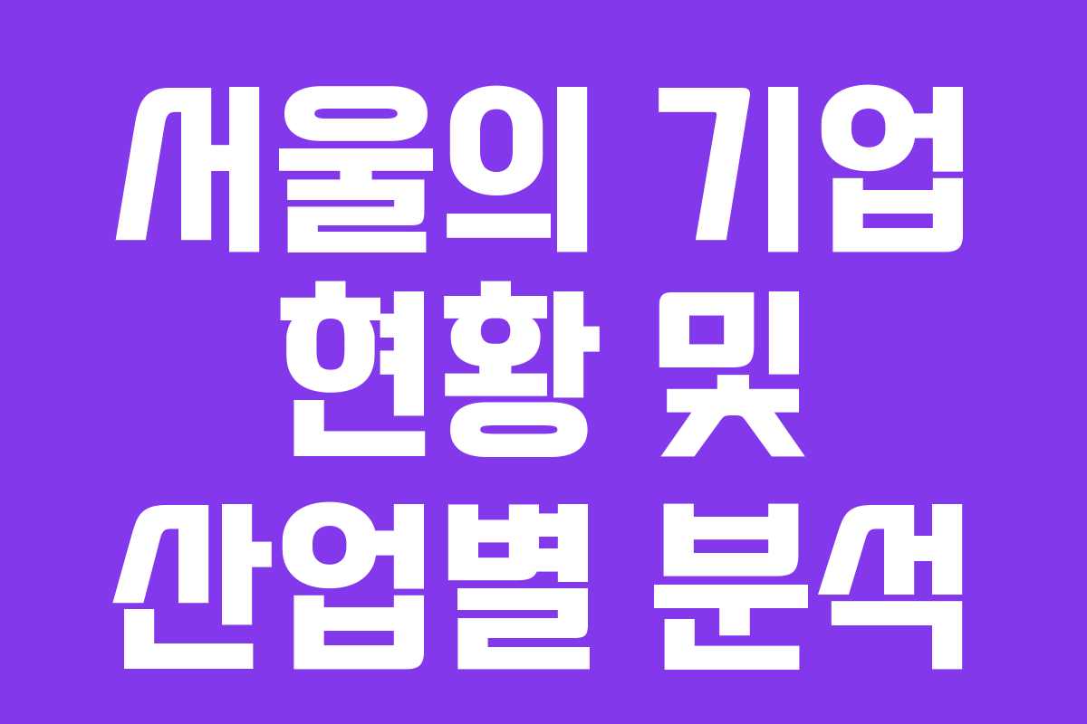 서울의 기업 현황 및 산업별 분석