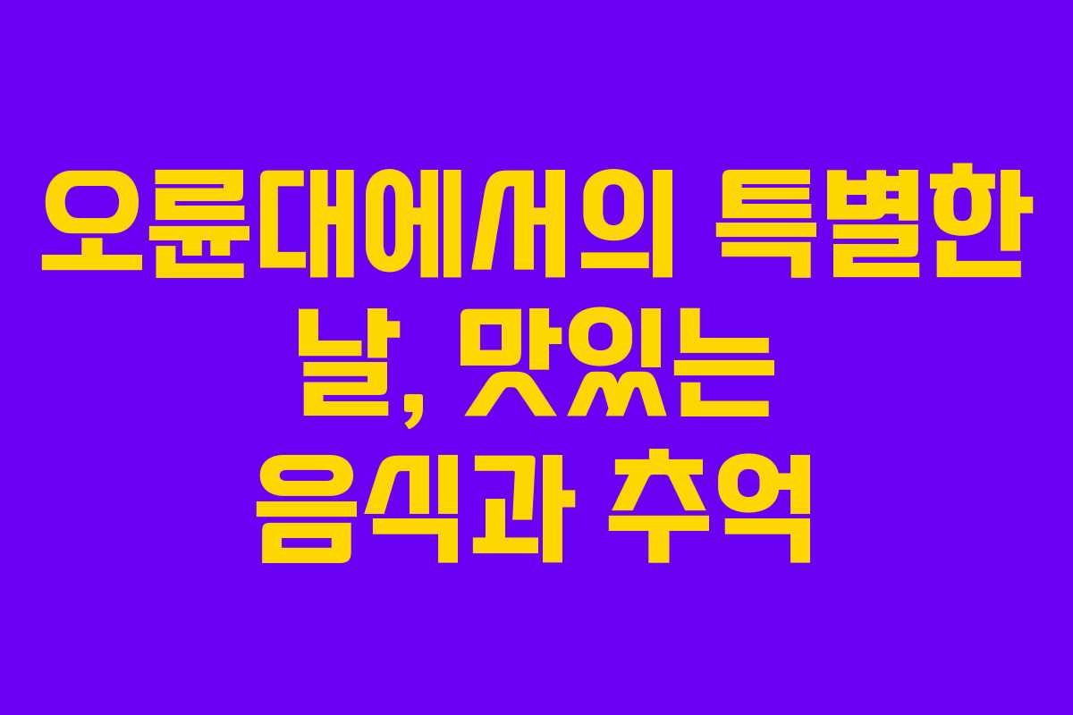 오륜대에서의 특별한 날, 맛있는 음식과 추억