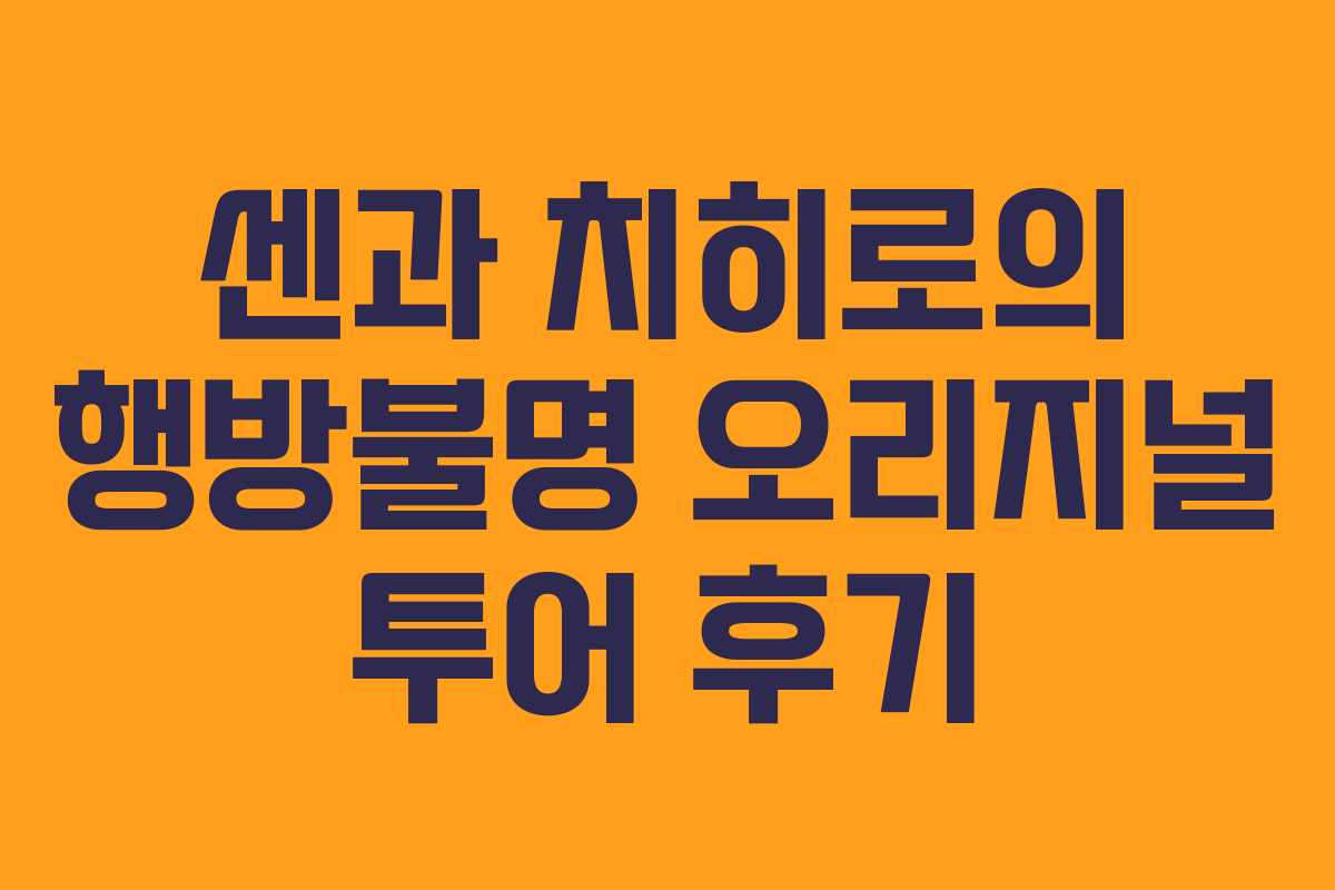 센과 치히로의 행방불명 오리지널 투어 후기