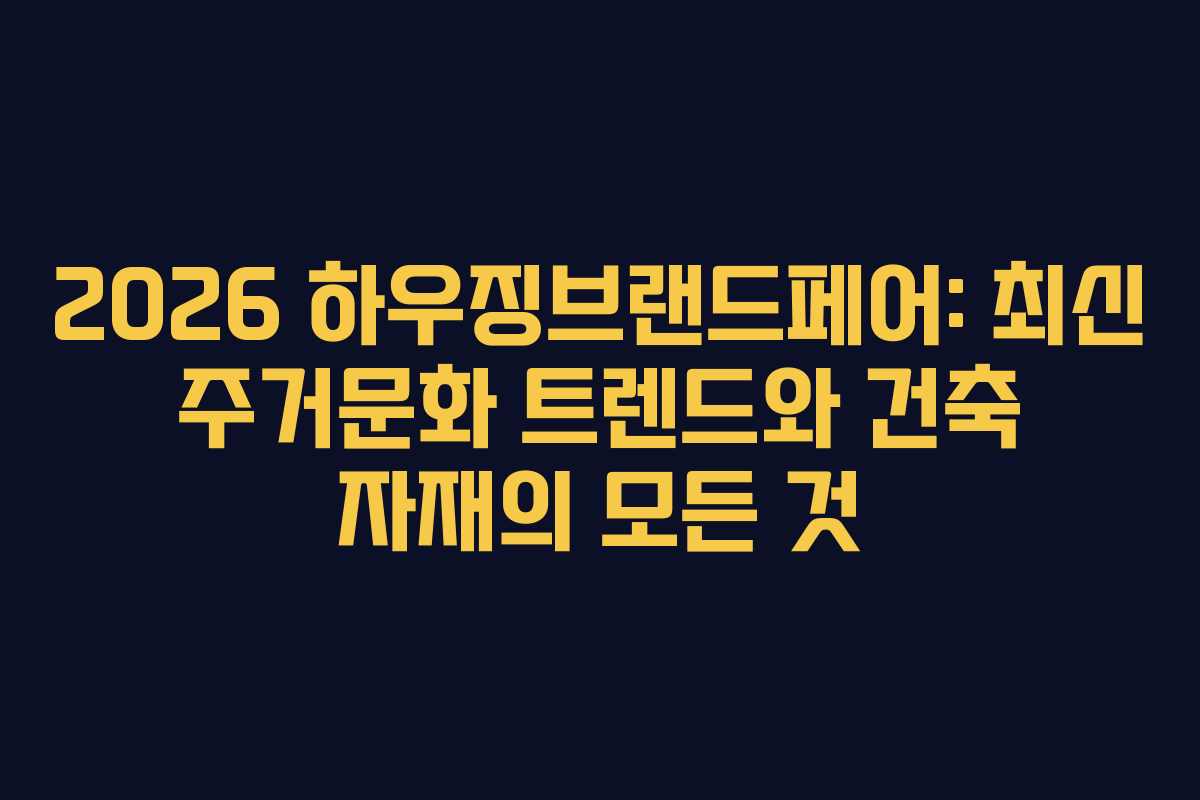 2026 하우징브랜드페어: 최신 주거문화 트렌드와 건축 자재의 모든 것