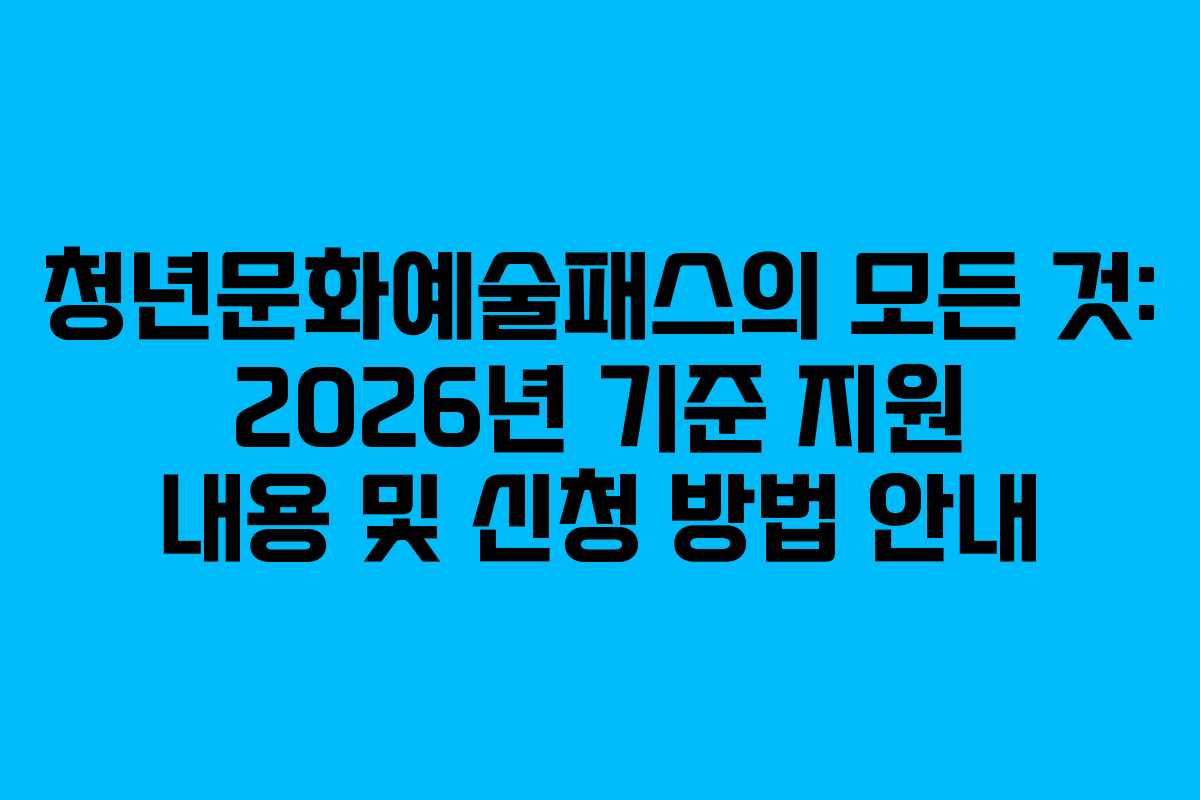 청년문화예술패스의 모든 것: 2026년 기준 지원 내용 및 신청 방법 안내