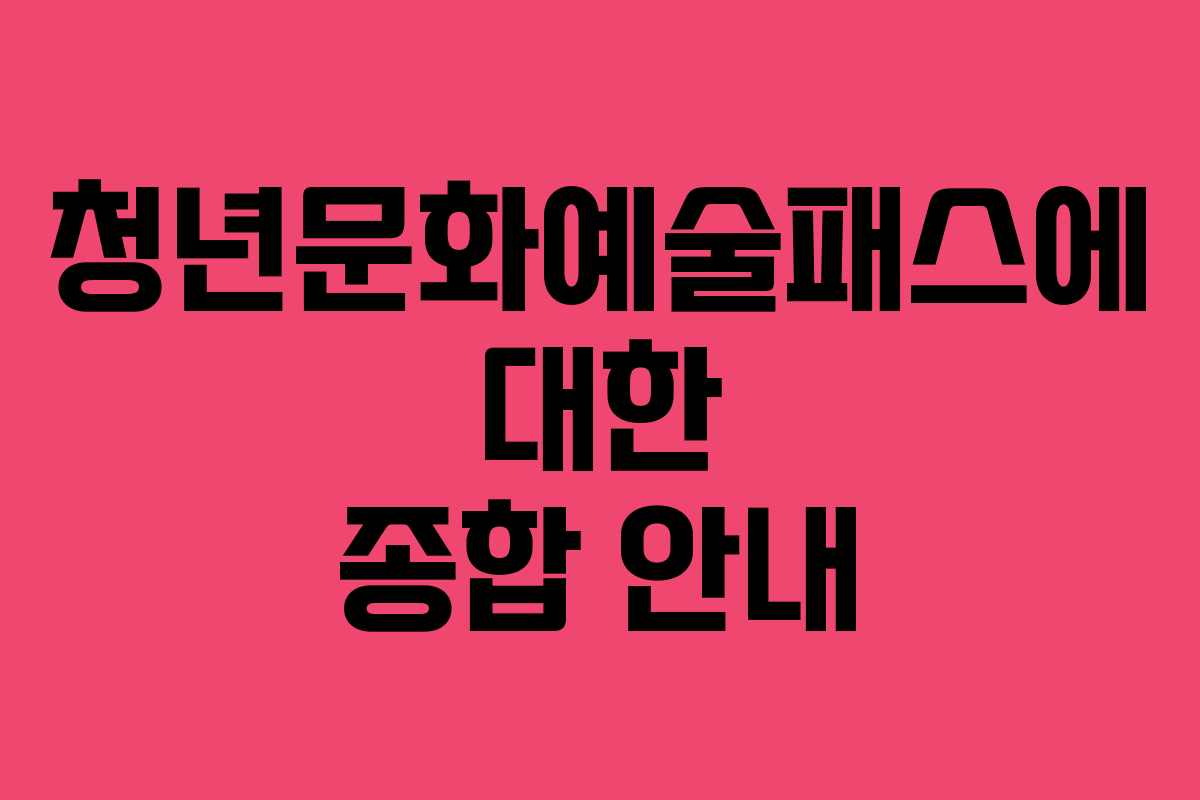 청년문화예술패스에 대한 종합 안내