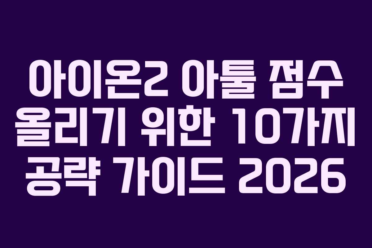 아이온2 아툴 점수 올리기 위한 10가지 공략 가이드 2026