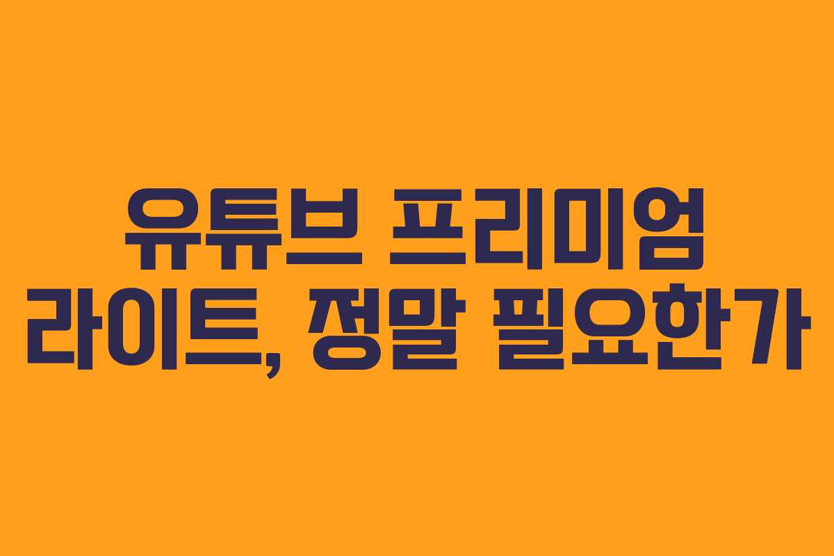 유튜브 프리미엄 라이트, 정말 필요한가