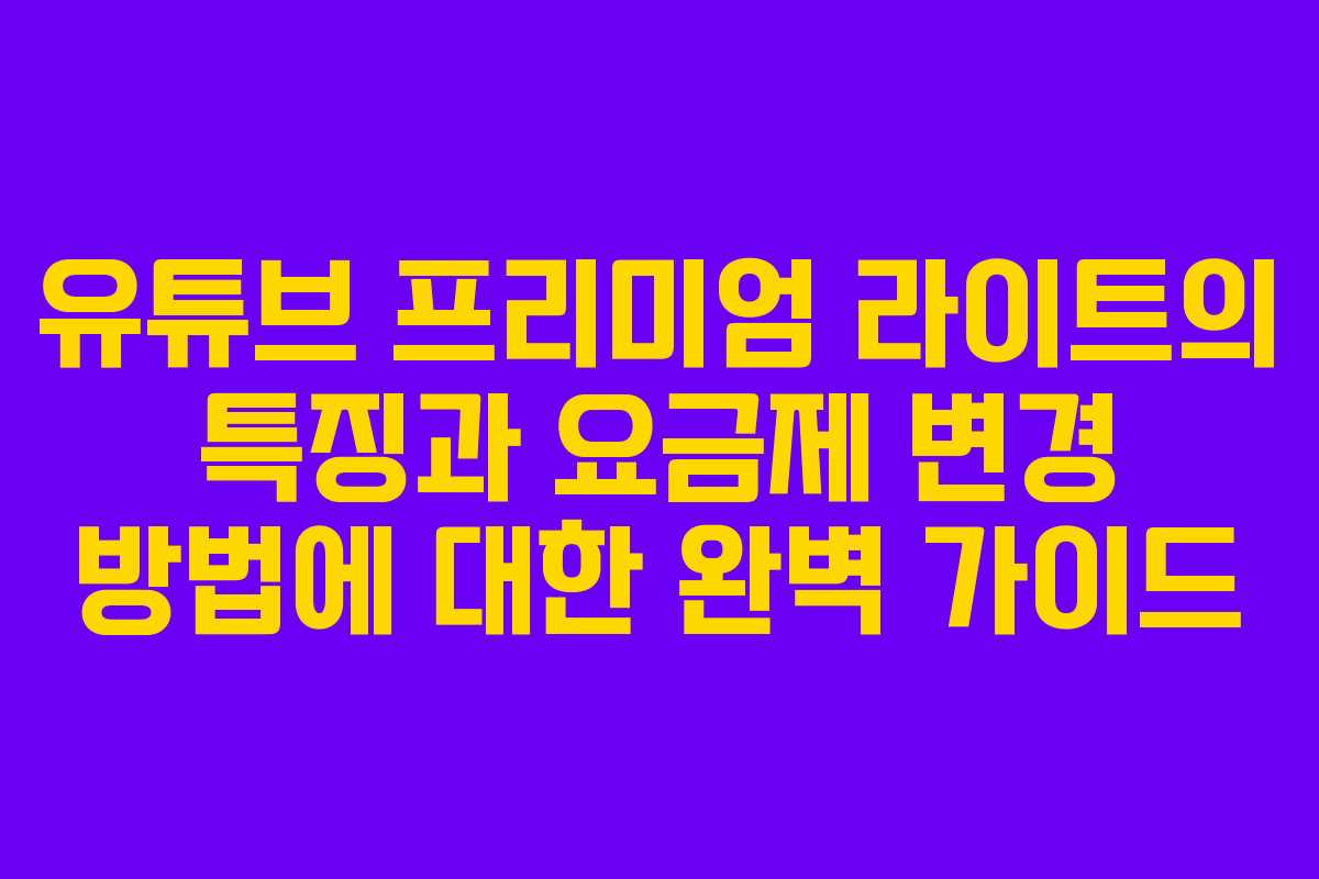유튜브 프리미엄 라이트의 특징과 요금제 변경 방법에 대한 완벽 가이드