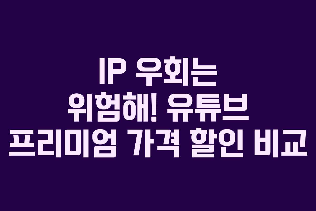 IP 우회는 위험해! 유튜브 프리미엄 가격 할인 비교