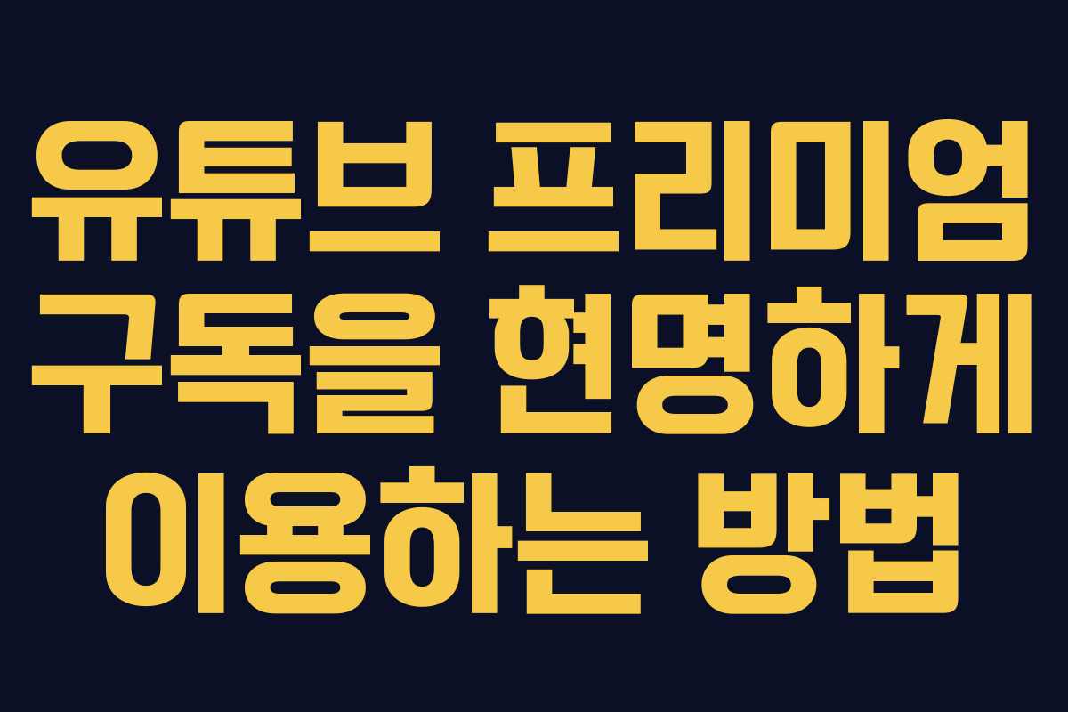 유튜브 프리미엄 구독을 현명하게 이용하는 방법