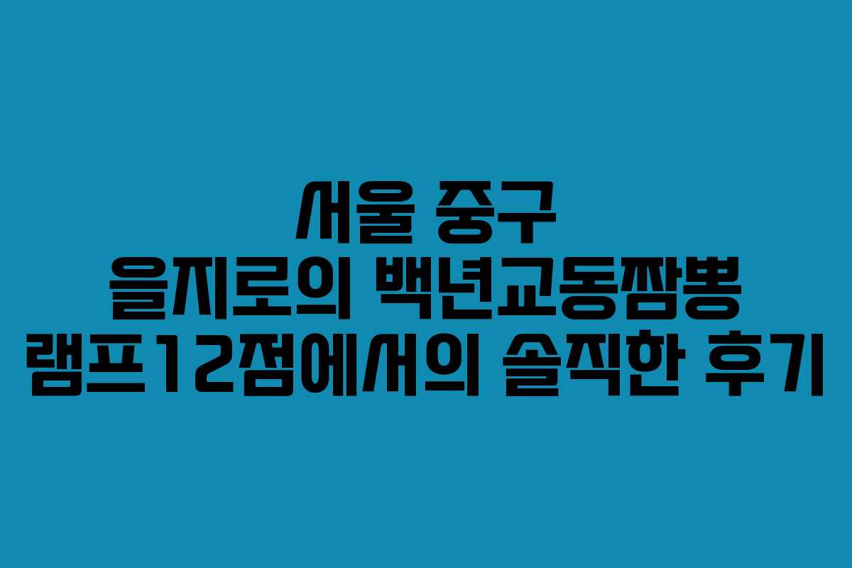 서울 중구 을지로의 백년교동짬뽕 램프12점에서의 솔직한 후기