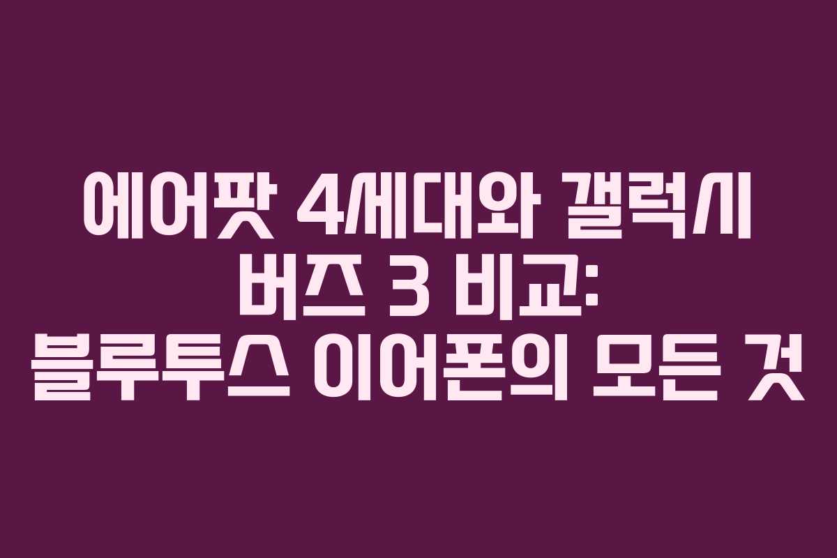 에어팟 4세대와 갤럭시 버즈 3 비교: 블루투스 이어폰의 모든 것