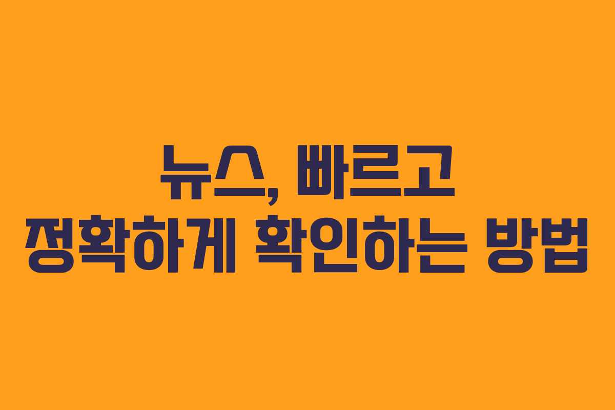 뉴스, 빠르고 정확하게 확인하는 방법