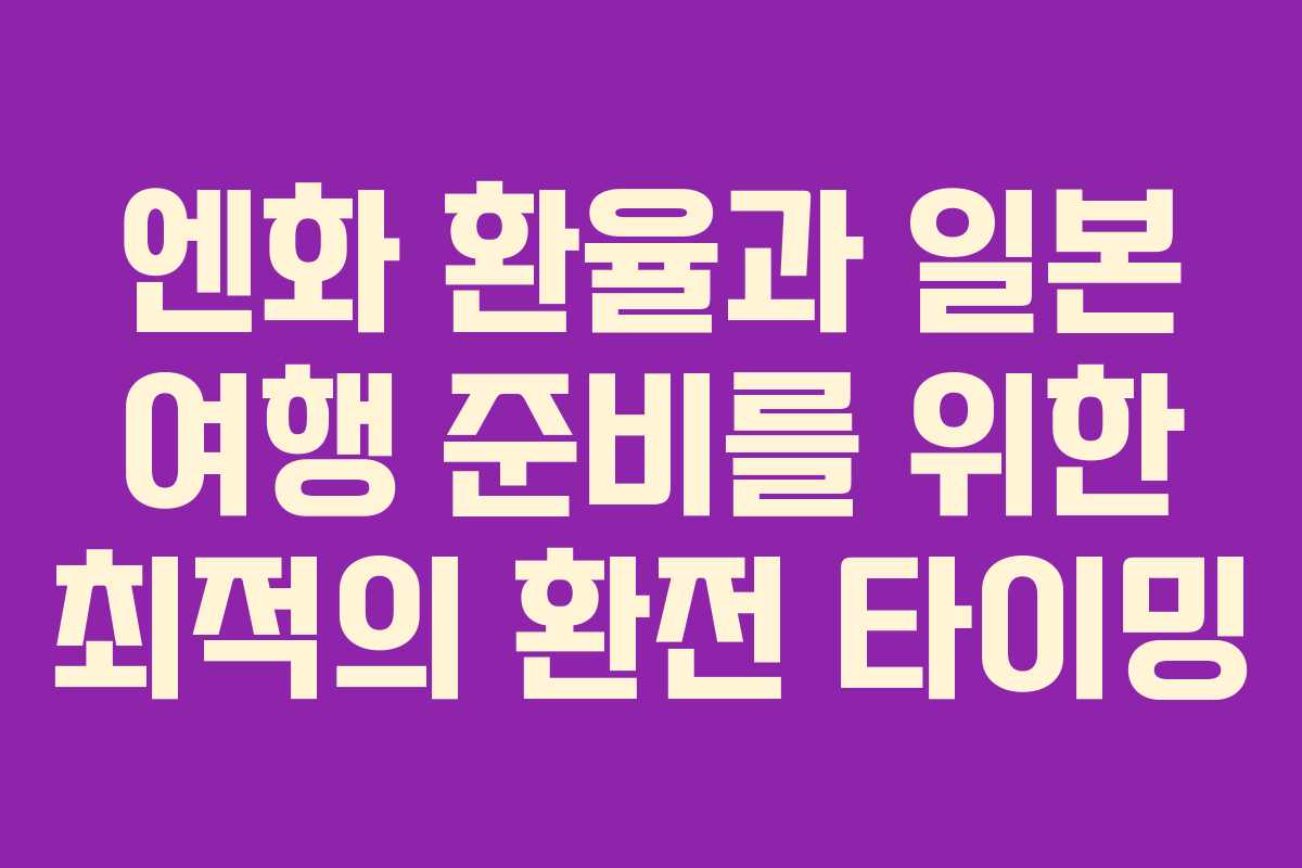 엔화 환율과 일본 여행 준비를 위한 최적의 환전 타이밍