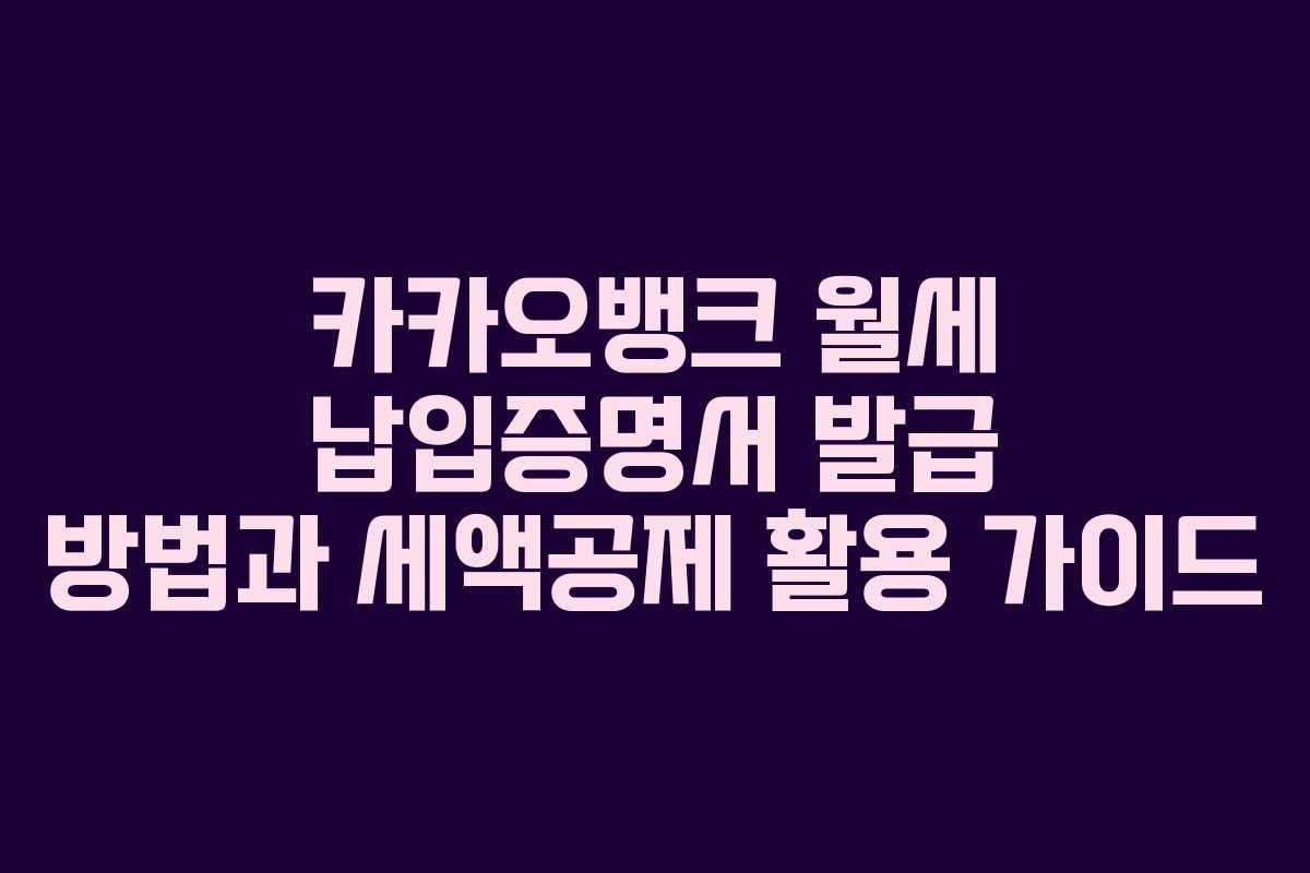 카카오뱅크 월세 납입증명서 발급 방법과 세액공제 활용 가이드