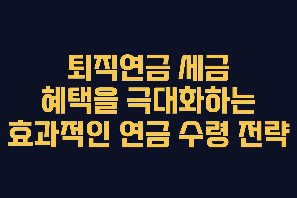 퇴직연금 세금 혜택을 극대화하는 효과적인 연금 수령 전략