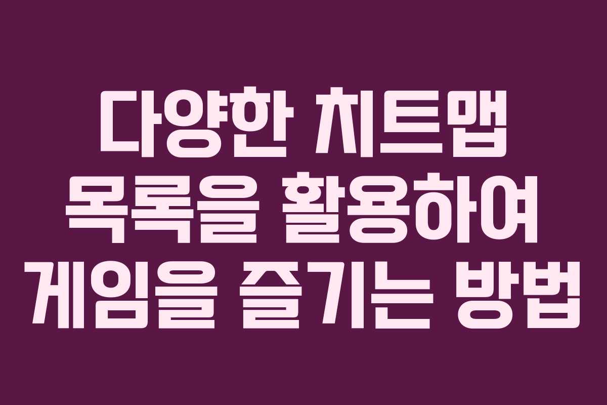 다양한 치트맵 목록을 활용하여 게임을 즐기는 방법