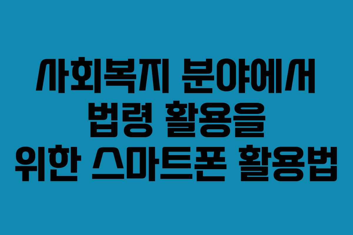 사회복지 분야에서 법령 활용을 위한 스마트폰 활용법