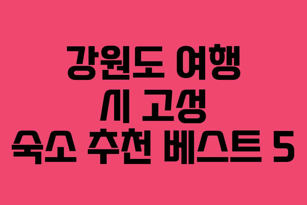 강원도 여행 시 고성 숙소 추천 베스트 5