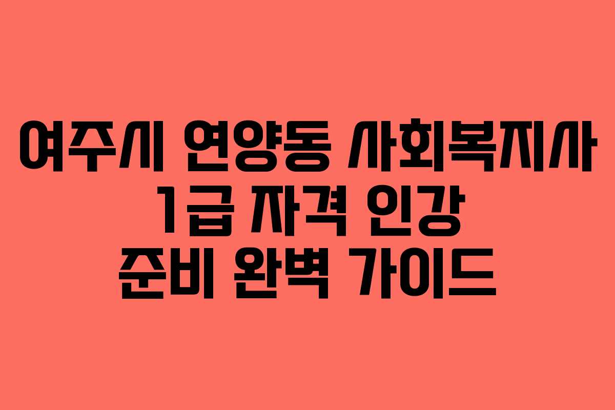 여주시 연양동 사회복지사 1급 자격 인강 준비 완벽 가이드