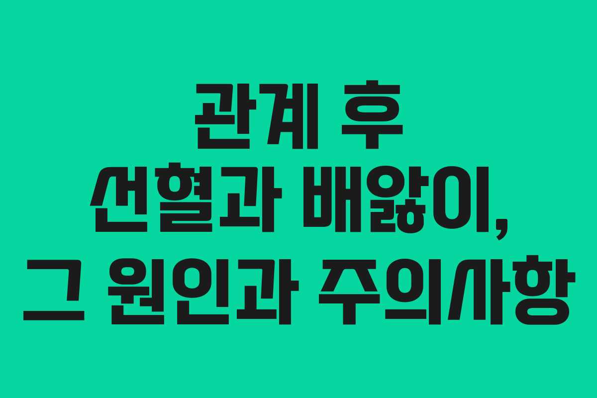 관계 후 선혈과 배앓이, 그 원인과 주의사항