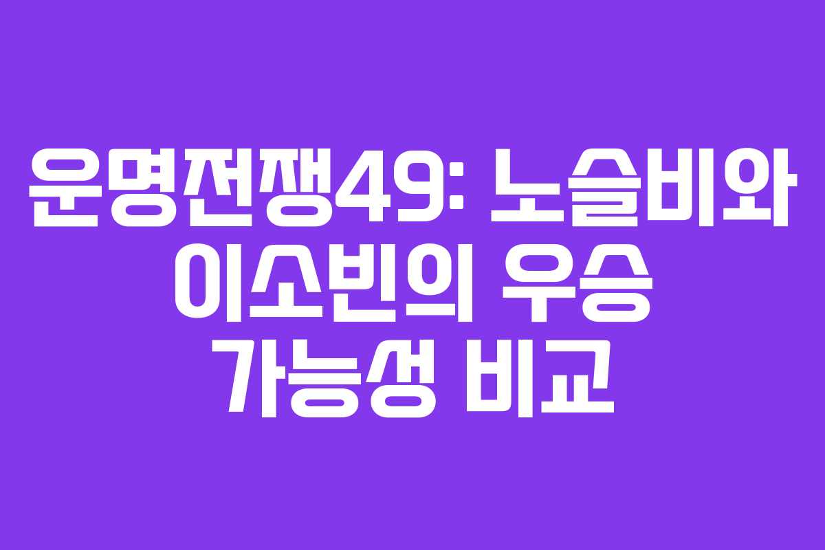 운명전쟁49: 노슬비와 이소빈의 우승 가능성 비교