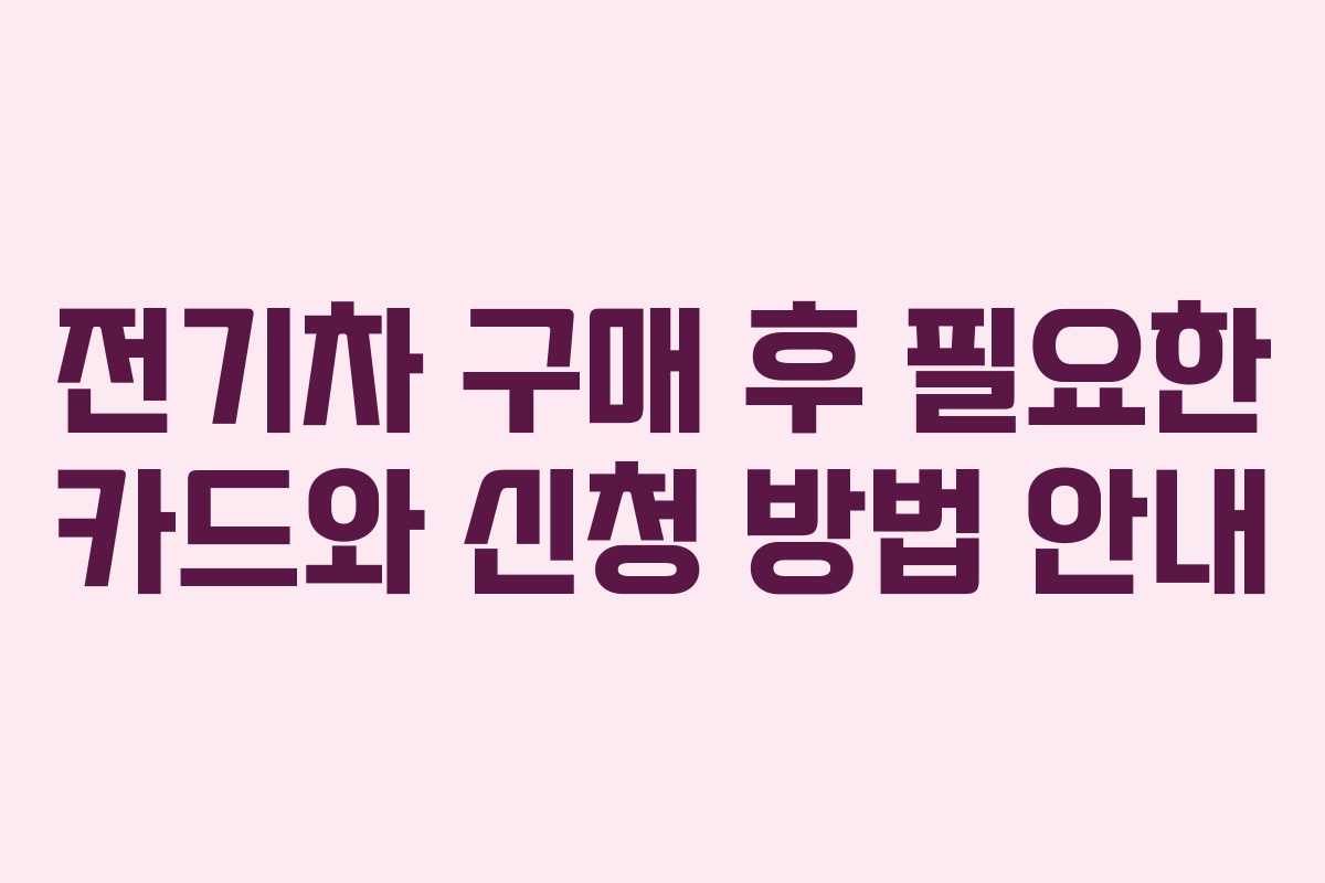 전기차 구매 후 필요한 카드와 신청 방법 안내