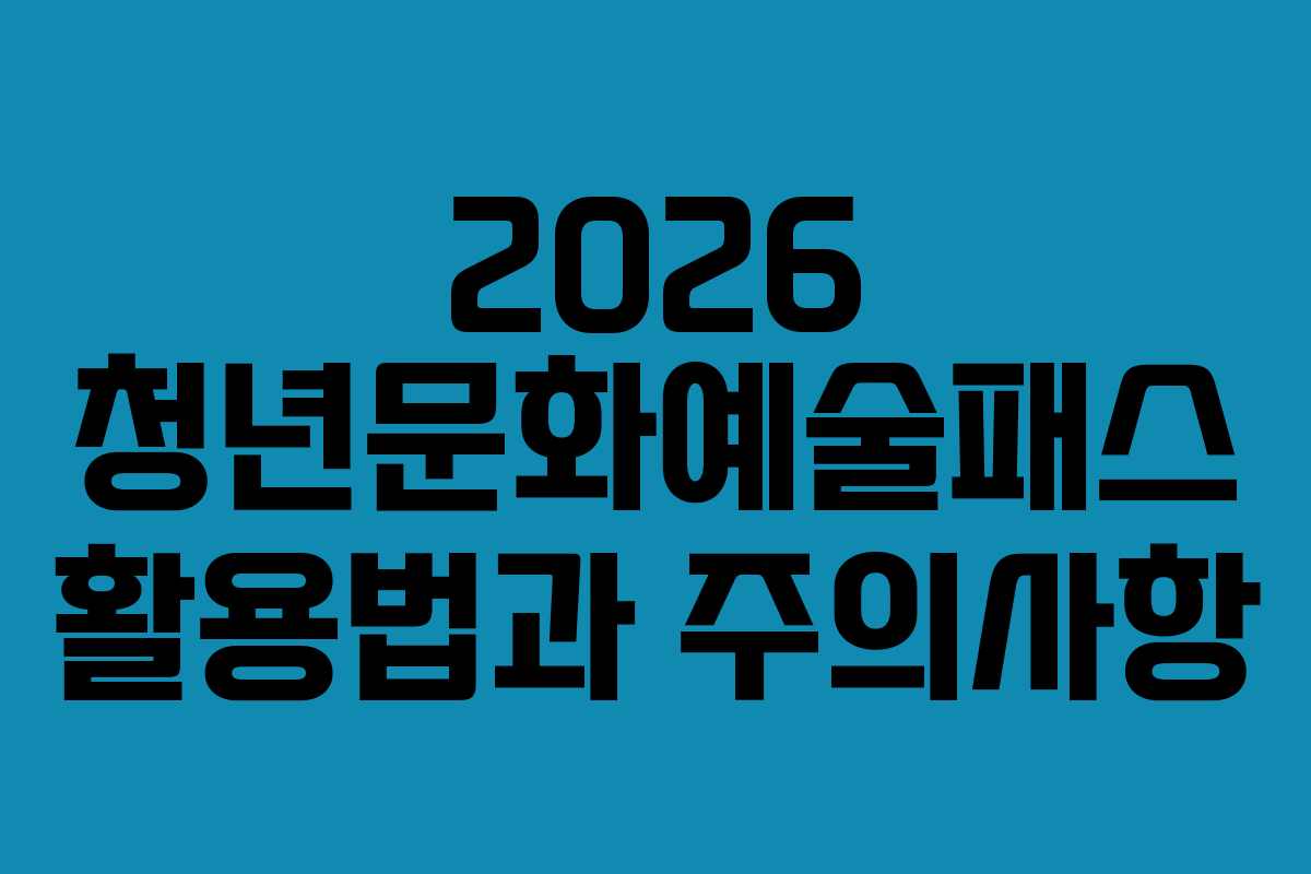 2026 청년문화예술패스 활용법과 주의사항