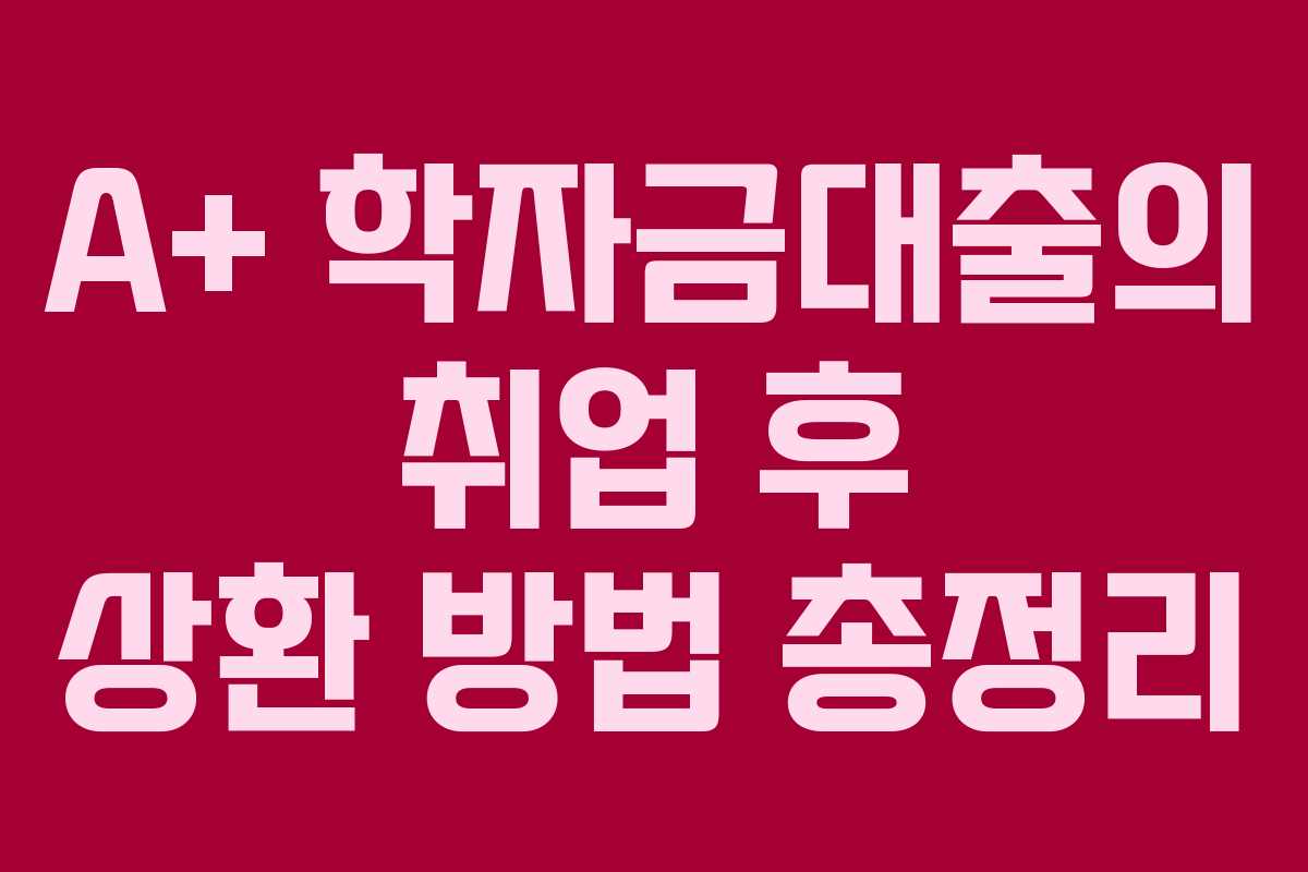 A+ 학자금대출의 취업 후 상환 방법 총정리