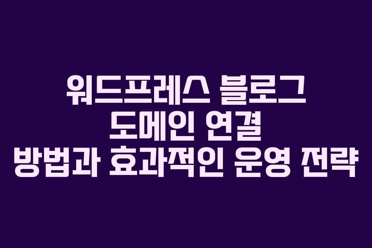 워드프레스 블로그 도메인 연결 방법과 효과적인 운영 전략