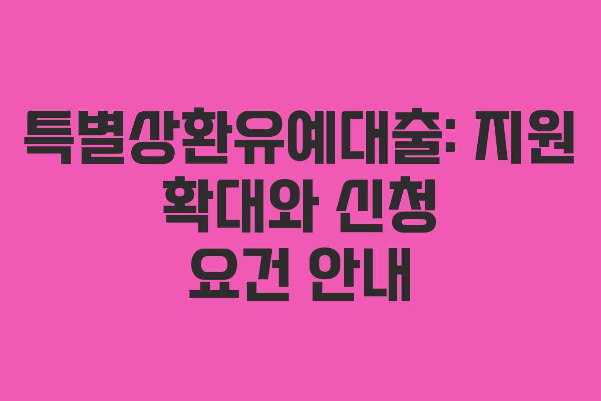 특별상환유예대출: 지원 확대와 신청 요건 안내