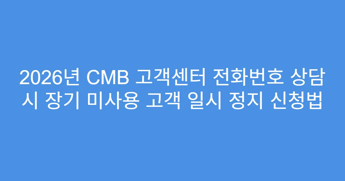 2026년 CMB 고객센터 전화번호 상담 시 장기 미사용 고객 일시 정지 신청법