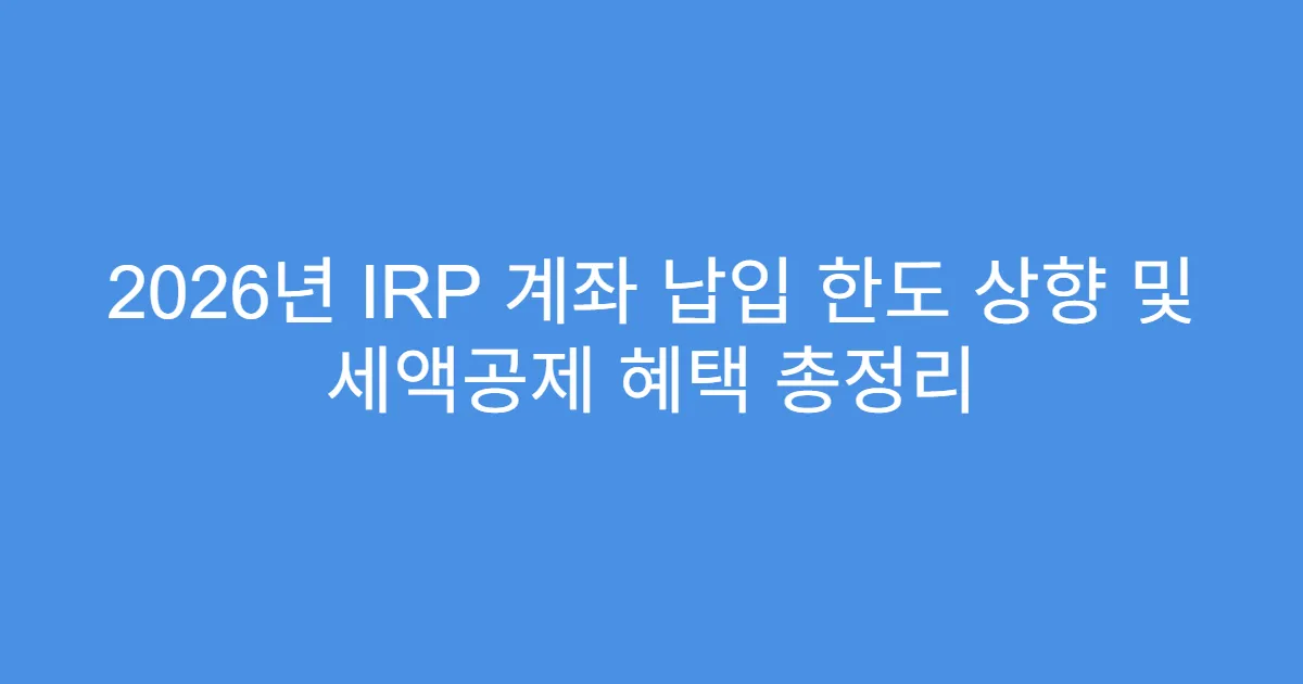 2026년 IRP 계좌 납입 한도 상향 및 세액공제 혜택 총정리