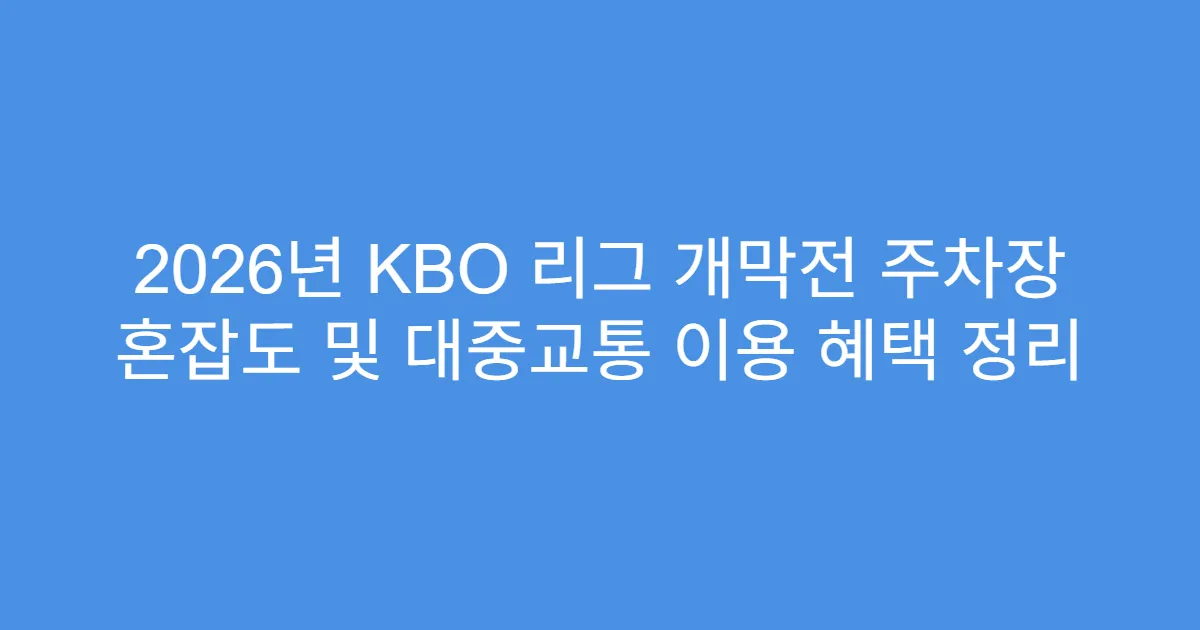 2026년 KBO 리그 개막전 주차장 혼잡도 및 대중교통 이용 혜택 정리