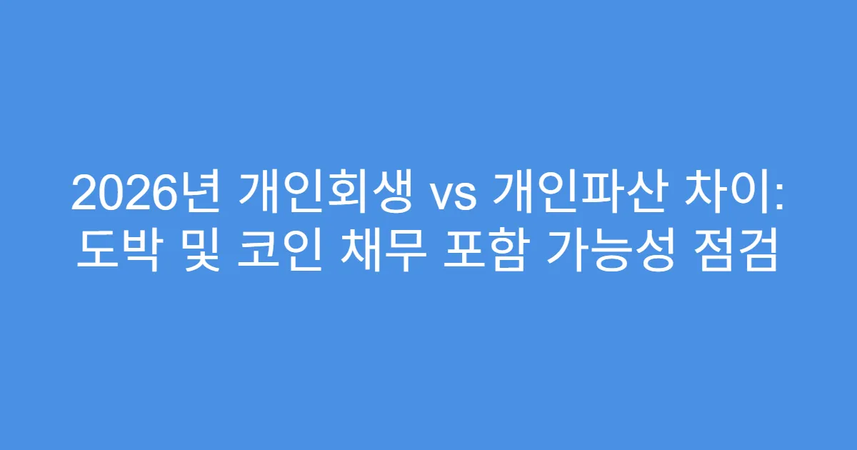 2026년 개인회생 vs 개인파산 차이: 도박 및 코인 채무 포함 가능성 점검