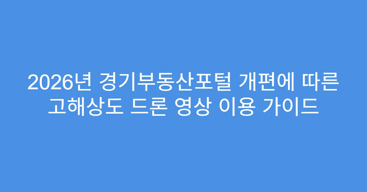 2026년 경기부동산포털 개편에 따른 고해상도 드론 영상 이용 가이드