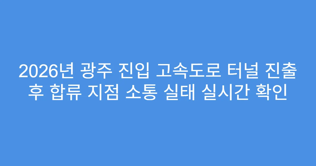 2026년 광주 진입 고속도로 터널 진출 후 합류 지점 소통 실태 실시간 확인