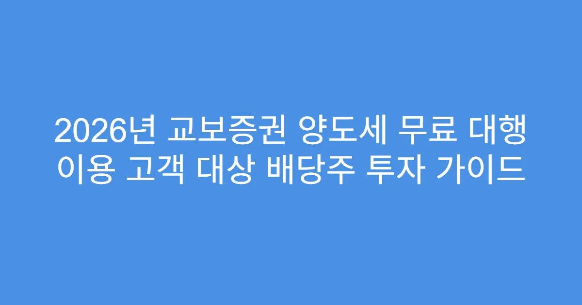 2026년 교보증권 양도세 무료 대행 이용 고객 대상 배당주 투자 가이드