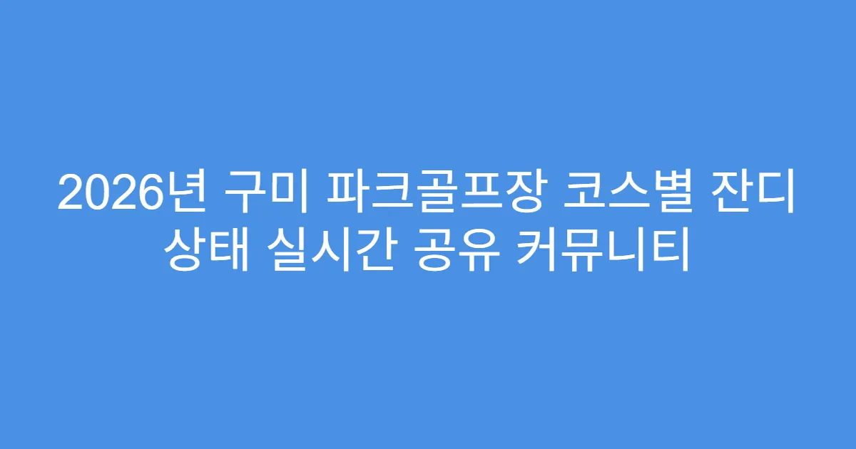 2026년 구미 파크골프장 코스별 잔디 상태 실시간 공유 커뮤니티