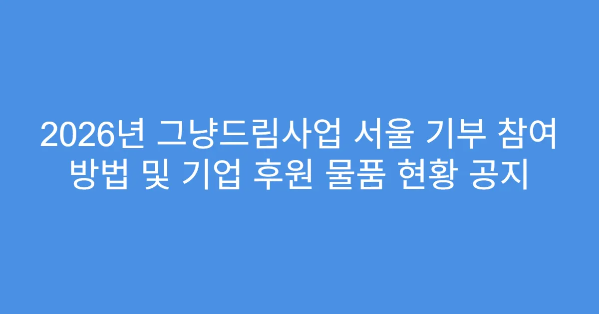 2026년 그냥드림사업 서울 기부 참여 방법 및 기업 후원 물품 현황 공지