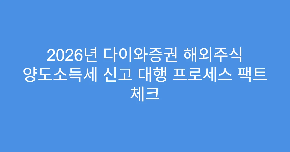 2026년 다이와증권 해외주식 양도소득세 신고 대행 프로세스 팩트 체크