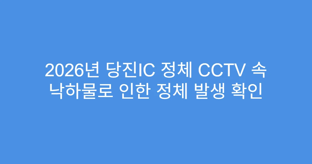 2026년 당진IC 정체 CCTV 속 낙하물로 인한 정체 발생 확인