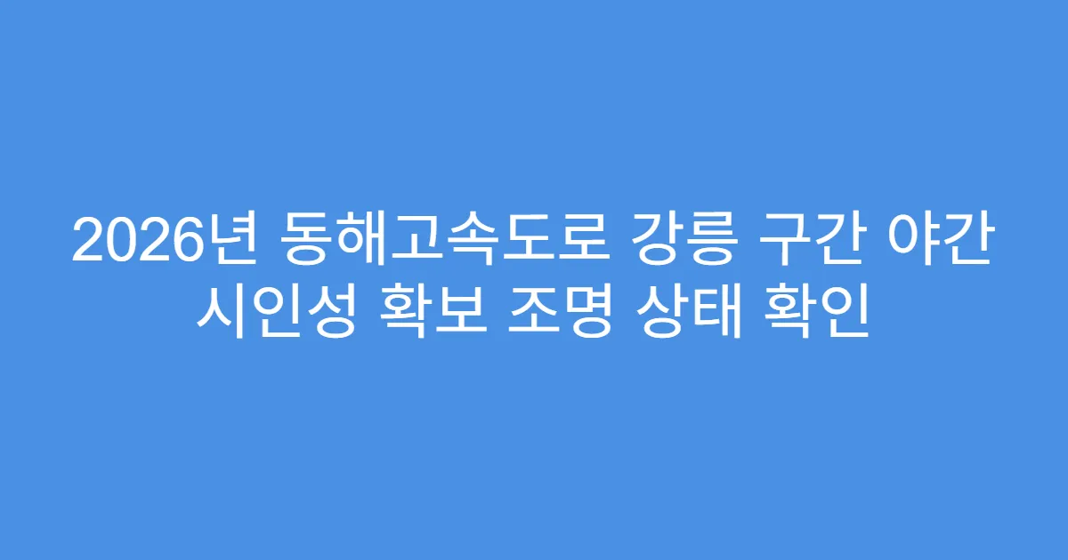 2026년 동해고속도로 강릉 구간 야간 시인성 확보 조명 상태 확인
