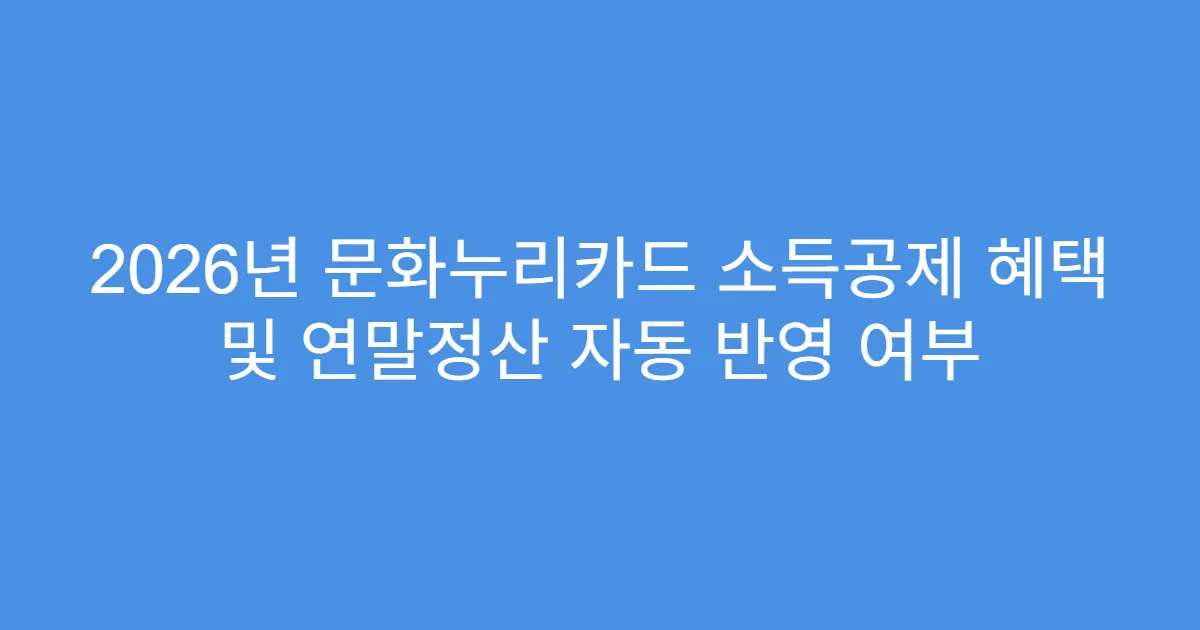 2026년 문화누리카드 소득공제 혜택 및 연말정산 자동 반영 여부