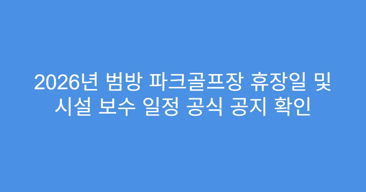 2026년 범방 파크골프장 휴장일 및 시설 보수 일정 공식 공지 확인