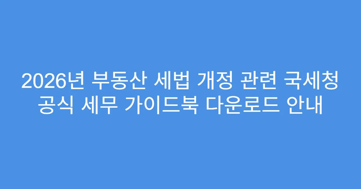 2026년 부동산 세법 개정 관련 국세청 공식 세무 가이드북 다운로드 안내