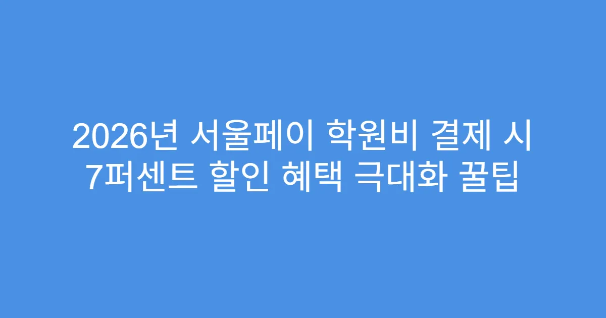 2026년 서울페이 학원비 결제 시 7퍼센트 할인 혜택 극대화 꿀팁