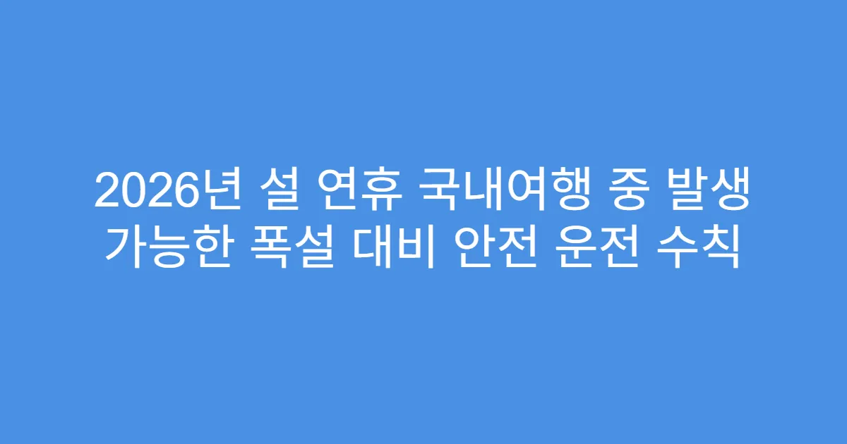 2026년 설 연휴 국내여행 중 발생 가능한 폭설 대비 안전 운전 수칙