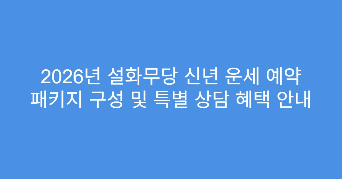 2026년 설화무당 신년 운세 예약 패키지 구성 및 특별 상담 혜택 안내
