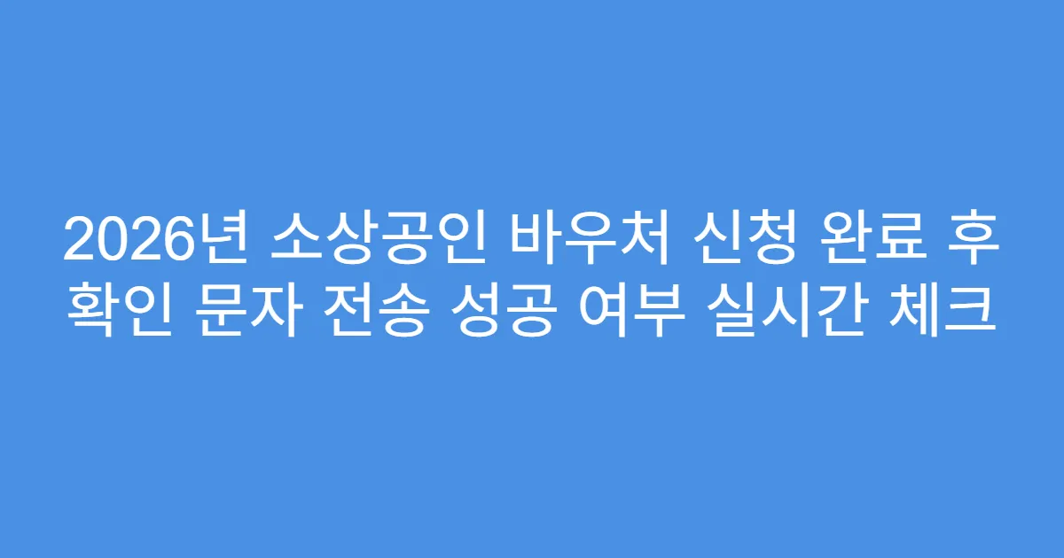2026년 소상공인 바우처 신청 완료 후 확인 문자 전송 성공 여부 실시간 체크